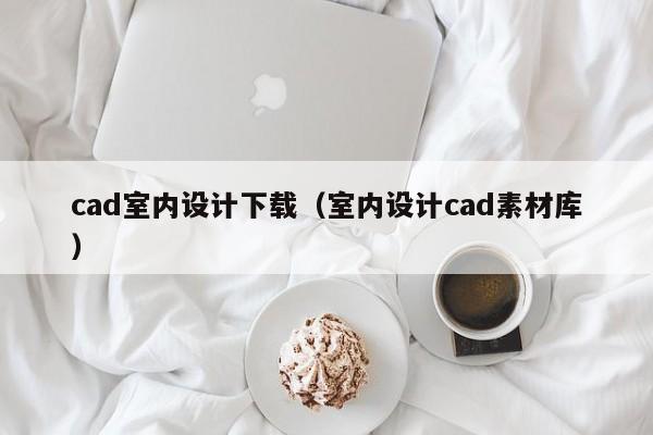 cad室内设计下载（室内设计cad素材库）