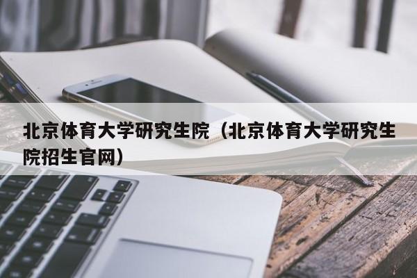 北京体育大学研究生院（北京体育大学研究生院招生官网）